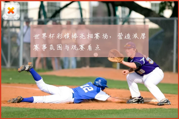 世界杯彩旗棒亮相赛场，营造浓厚赛事氛围与观赛看点
