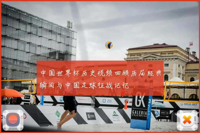 中国世界杯历史视频回顾历届经典瞬间与中国足球征战记忆