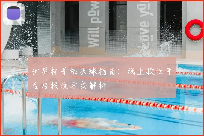 世界杯手机买球指南：线上投注平台与投注方式解析