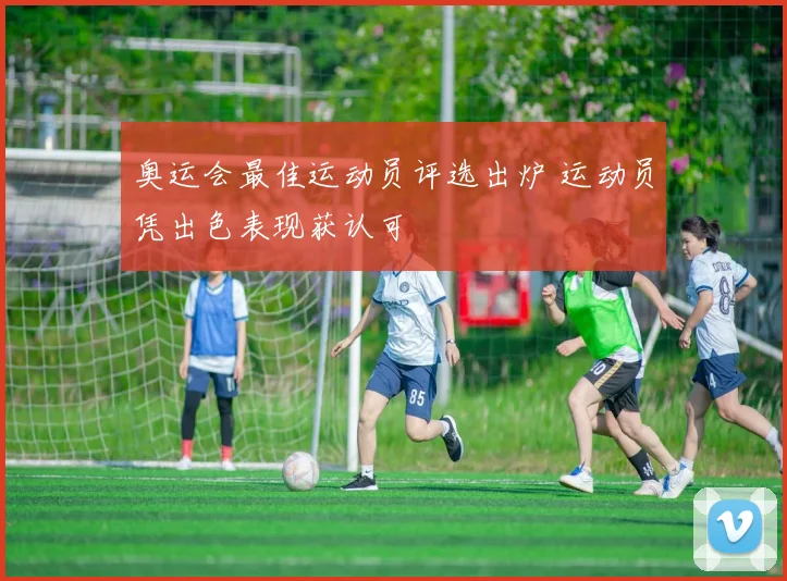 奥运会最佳运动员评选出炉 运动员凭出色表现获认可