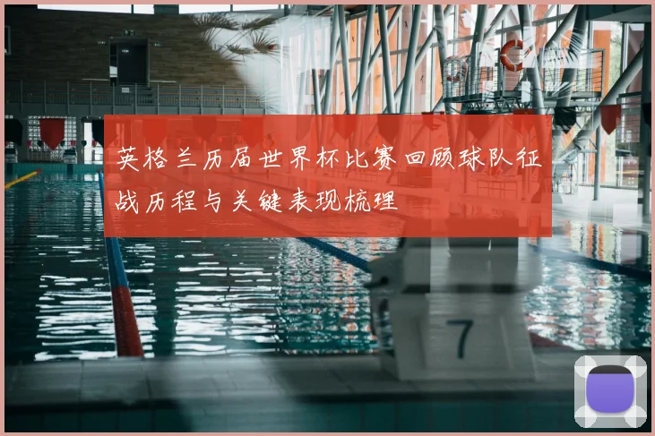 英格兰历届世界杯比赛回顾球队征战历程与关键表现梳理