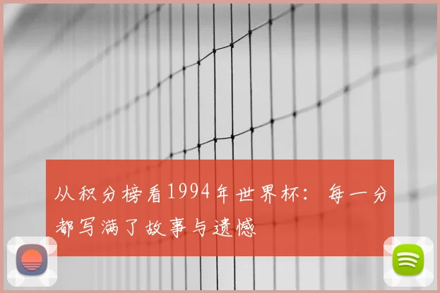 从积分榜看1994年世界杯：每一分都写满了故事与遗憾
