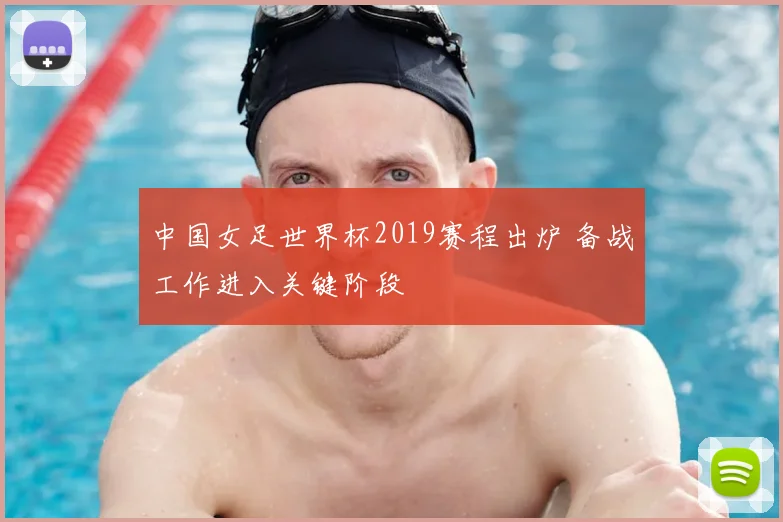 中国女足世界杯2019赛程出炉 备战工作进入关键阶段