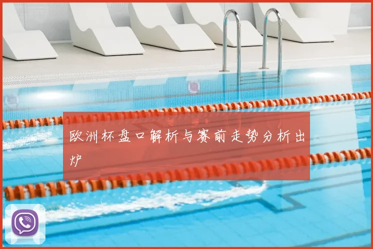 欧洲杯盘口解析与赛前走势分析出炉