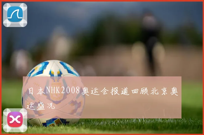 日本NHK2008奥运会报道回顾北京奥运盛况