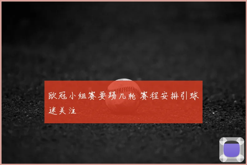 欧冠小组赛要踢几轮 赛程安排引球迷关注