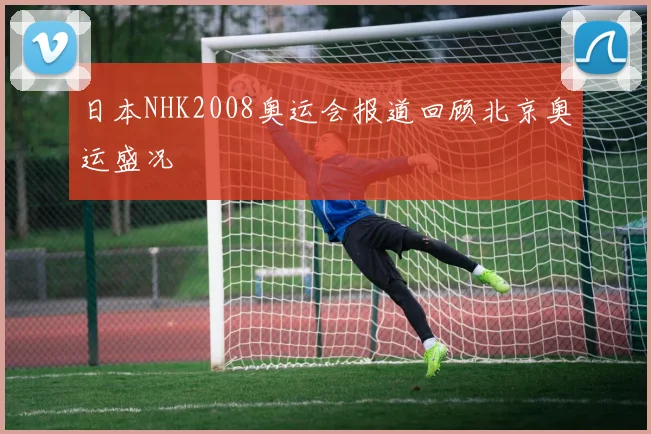 日本NHK2008奥运会报道回顾北京奥运盛况