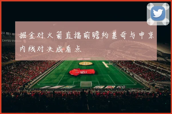 掘金对火箭直播前瞻约基奇与申京内线对决成看点