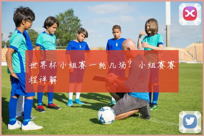 世界杯小组赛一轮几场？小组赛赛程详解