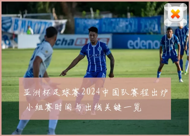 亚洲杯足球赛2024中国队赛程出炉 小组赛时间与出线关键一览