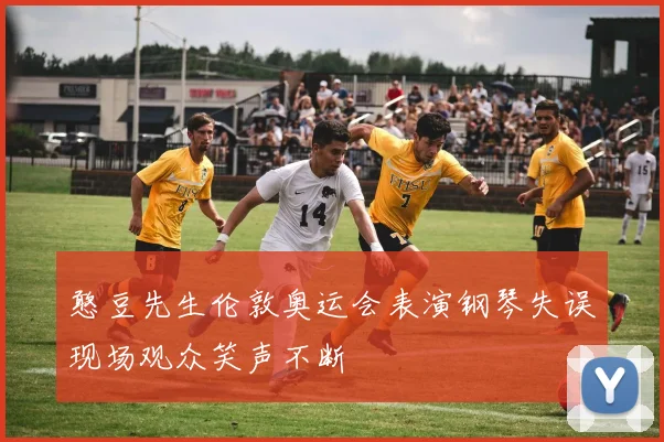 憨豆先生伦敦奥运会表演钢琴失误现场观众笑声不断