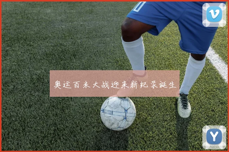 奥运百米大战迎来新纪录诞生
