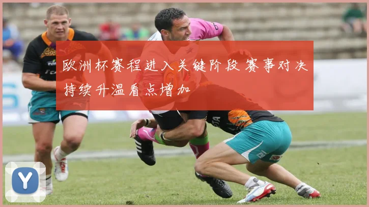欧洲杯赛程进入关键阶段 赛事对决持续升温看点增加