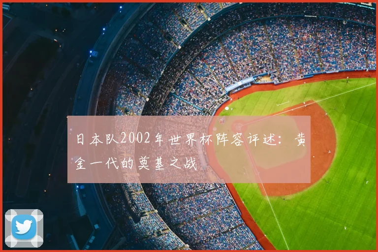 日本队2002年世界杯阵容评述:黄金一代的奠基之战