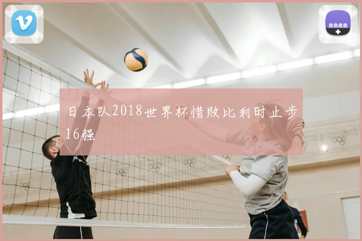 日本队2018世界杯惜败比利时止步16强