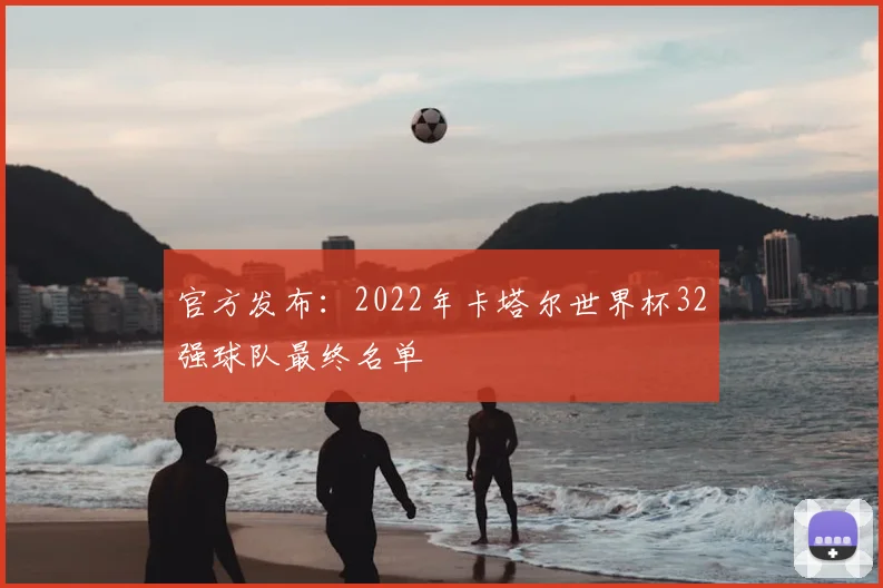 官方发布：2022年卡塔尔世界杯32强球队最终名单