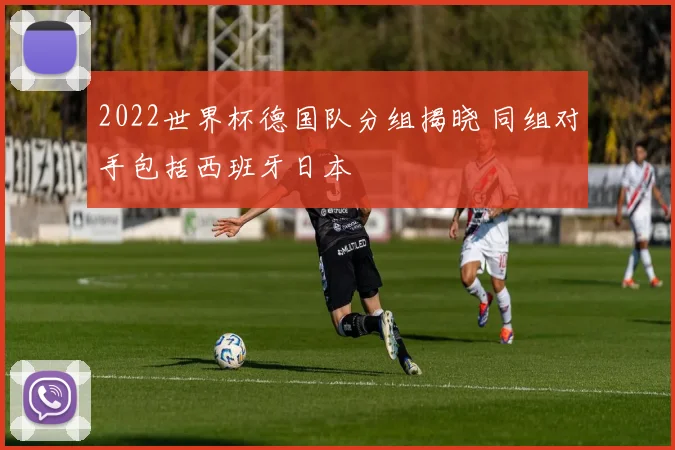 2022世界杯德国队分组揭晓 同组对手包括西班牙日本