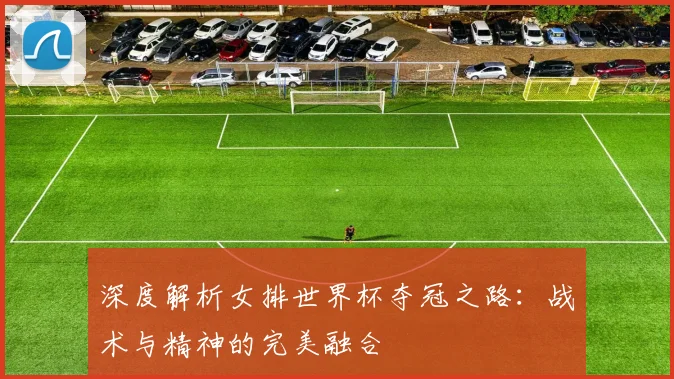 深度解析女排世界杯夺冠之路:战术与精神的完美融合