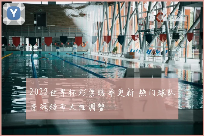 2022世界杯彩票赔率更新 热门球队夺冠赔率大幅调整