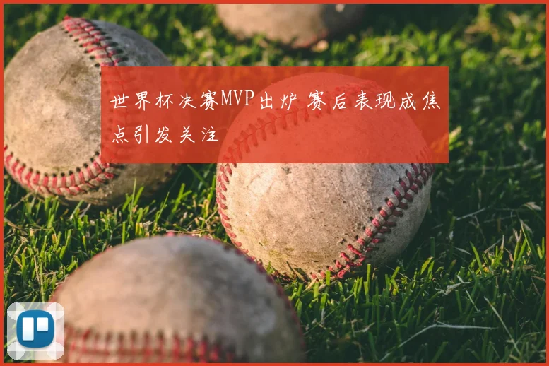 世界杯决赛MVP出炉 赛后表现成焦点引发关注