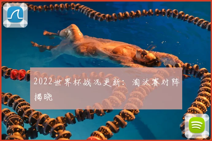 2022世界杯战况更新：淘汰赛对阵揭晓