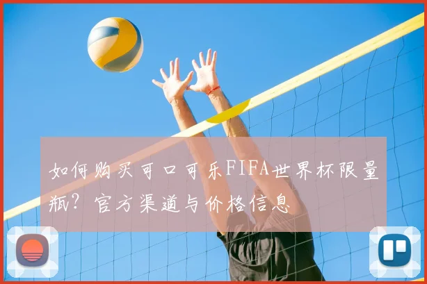 如何购买可口可乐FIFA世界杯限量瓶?官方渠道与价格信息