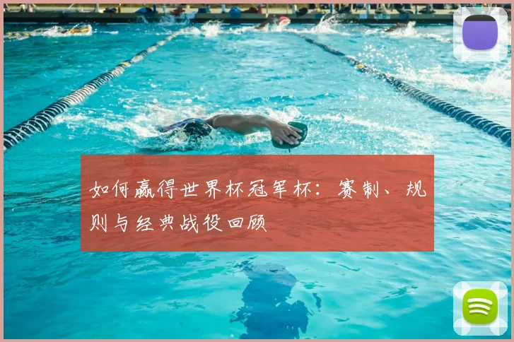 如何赢得世界杯冠军杯:赛制、规则与经典战役回顾