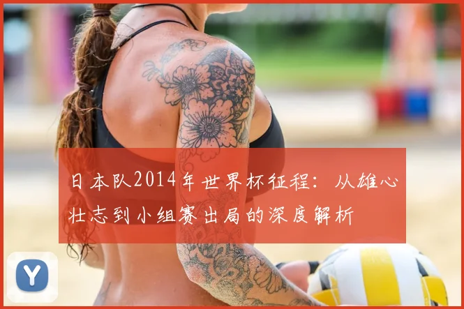 日本队2014年世界杯征程:从雄心壮志到小组赛出局的深度解析