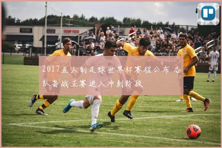 2017五人制足球世界杯赛程公布 各队备战正赛进入冲刺阶段