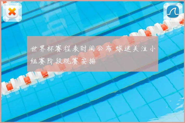 世界杯赛程表时间公布 球迷关注小组赛阶段观赛安排